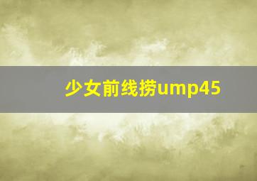 少女前线捞ump45