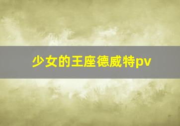 少女的王座德威特pv