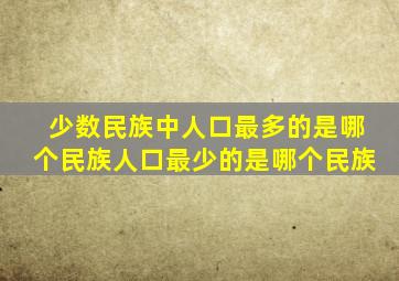 少数民族中人口最多的是哪个民族人口最少的是哪个民族