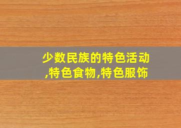 少数民族的特色活动,特色食物,特色服饰