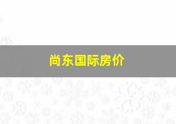 尚东国际房价