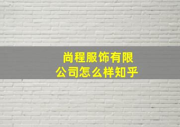 尚程服饰有限公司怎么样知乎