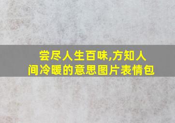 尝尽人生百味,方知人间冷暖的意思图片表情包