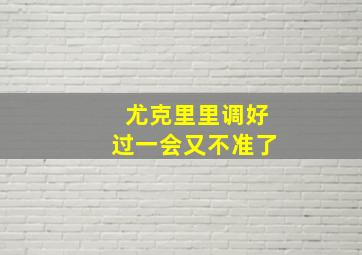 尤克里里调好过一会又不准了