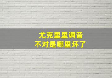 尤克里里调音不对是哪里坏了