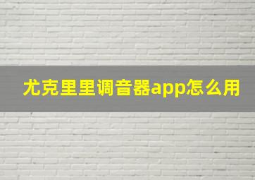 尤克里里调音器app怎么用