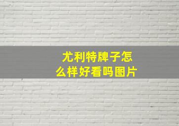 尤利特牌子怎么样好看吗图片