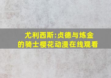 尤利西斯:贞德与炼金的骑士樱花动漫在线观看