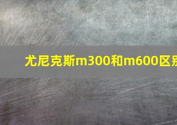 尤尼克斯m300和m600区别