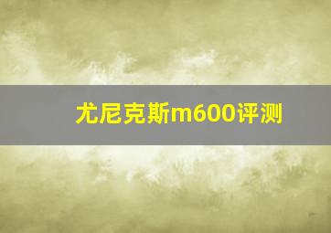 尤尼克斯m600评测