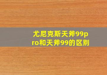 尤尼克斯天斧99pro和天斧99的区别