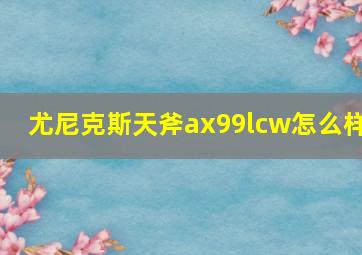 尤尼克斯天斧ax99lcw怎么样