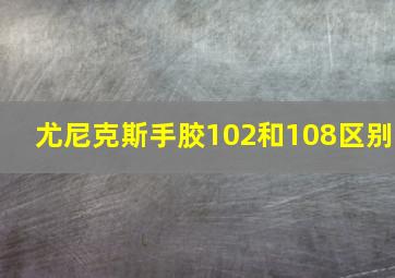 尤尼克斯手胶102和108区别