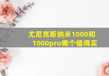 尤尼克斯纳米1000和1000pro哪个值得买