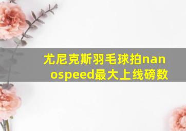 尤尼克斯羽毛球拍nanospeed最大上线磅数