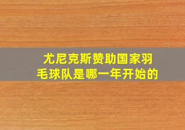 尤尼克斯赞助国家羽毛球队是哪一年开始的