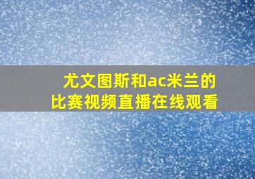 尤文图斯和ac米兰的比赛视频直播在线观看