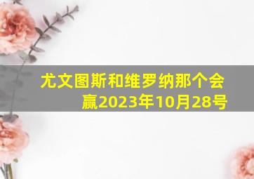 尤文图斯和维罗纳那个会赢2023年10月28号