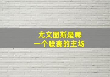 尤文图斯是哪一个联赛的主场