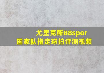 尤里克斯88spor国家队指定球拍评测视频