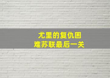 尤里的复仇困难苏联最后一关