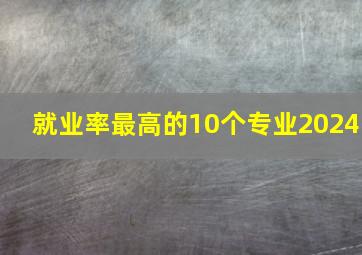 就业率最高的10个专业2024