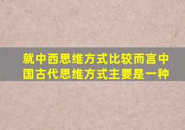 就中西思维方式比较而言中国古代思维方式主要是一种