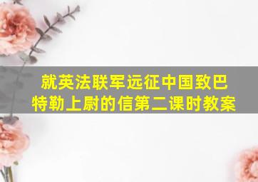 就英法联军远征中国致巴特勒上尉的信第二课时教案