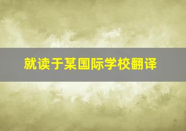 就读于某国际学校翻译