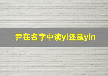 尹在名字中读yi还是yin