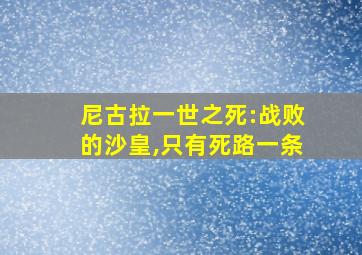 尼古拉一世之死:战败的沙皇,只有死路一条