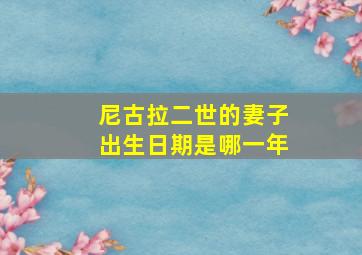 尼古拉二世的妻子出生日期是哪一年