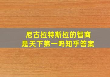 尼古拉特斯拉的智商是天下第一吗知乎答案