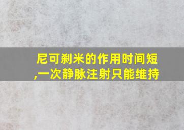 尼可刹米的作用时间短,一次静脉注射只能维持