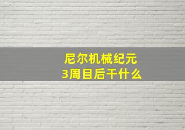 尼尔机械纪元3周目后干什么