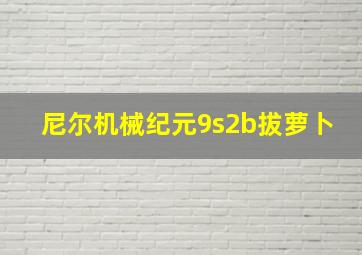 尼尔机械纪元9s2b拔萝卜