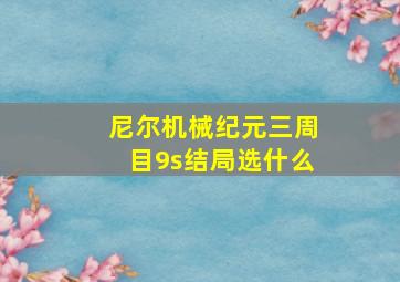 尼尔机械纪元三周目9s结局选什么