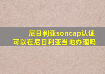 尼日利亚soncap认证可以在尼日利亚当地办理吗