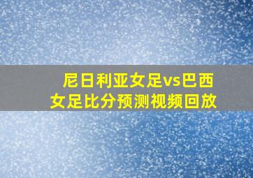 尼日利亚女足vs巴西女足比分预测视频回放