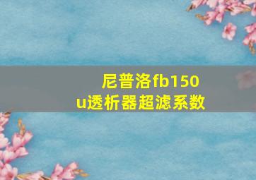 尼普洛fb150u透析器超滤系数