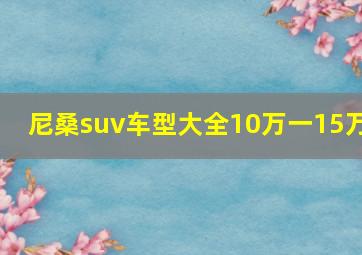 尼桑suv车型大全10万一15万