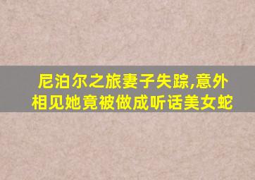 尼泊尔之旅妻子失踪,意外相见她竟被做成听话美女蛇