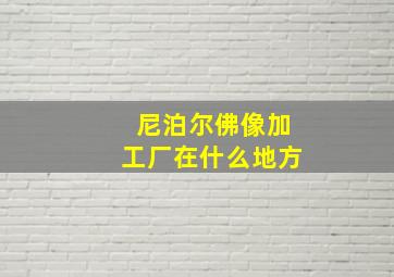 尼泊尔佛像加工厂在什么地方