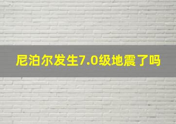 尼泊尔发生7.0级地震了吗