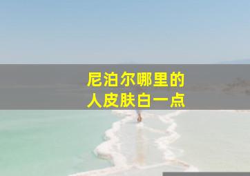 尼泊尔哪里的人皮肤白一点