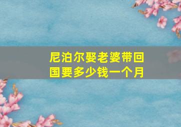 尼泊尔娶老婆带回国要多少钱一个月