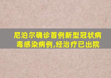 尼泊尔确诊首例新型冠状病毒感染病例,经治疗已出院