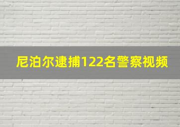 尼泊尔逮捕122名警察视频