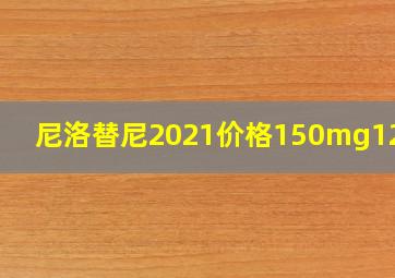 尼洛替尼2021价格150mg120片