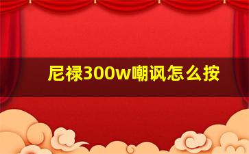 尼禄300w嘲讽怎么按